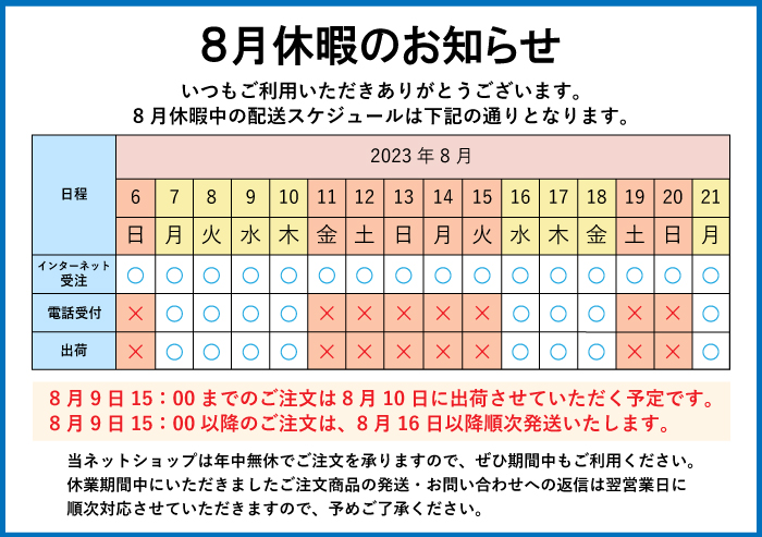2023年8月休暇のお知らせ 8月9日15:00までのご注文は8月10日に出荷させていただく予定です。8月9日15:00以降のご注文は、8月16日以降順次発送いたします。