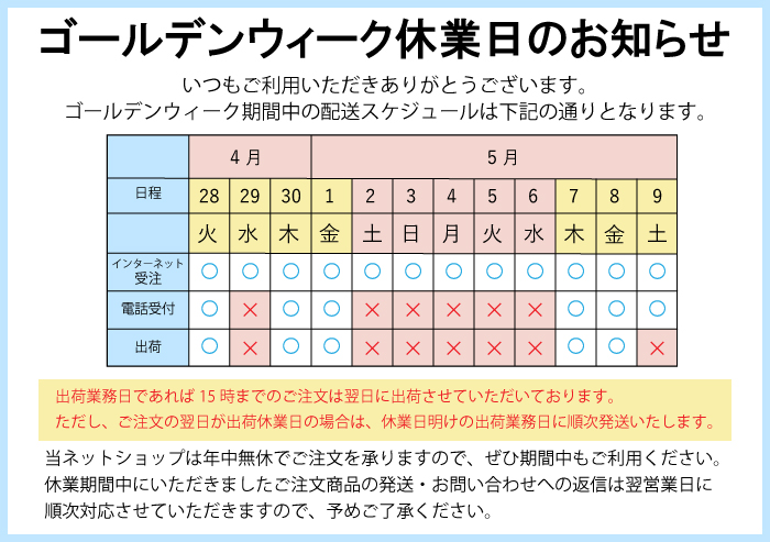 2026ゴールデンウィーク休業日のお知らせ 出荷業務日であれば、午後3時までのご注文は当日出荷させていただいております。出荷休業日や午後3時以降のご注文は、翌出荷業務日に順次発送させていただきます。